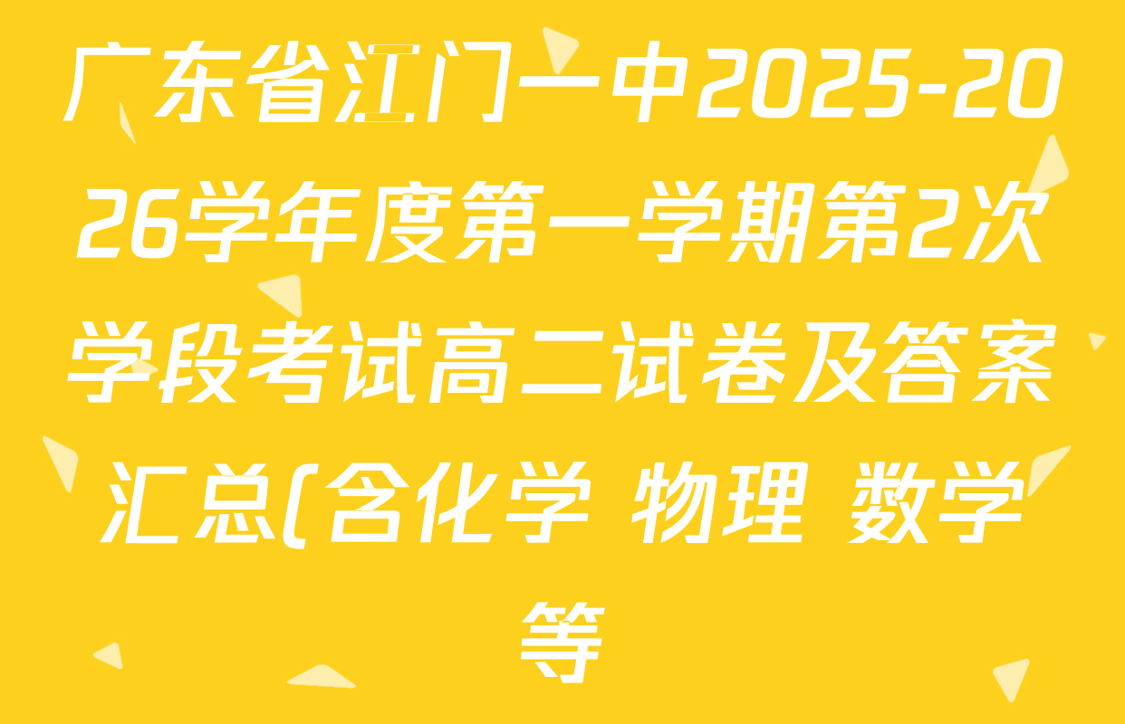 广东省江门一中2025-2026学年度第一学期第2次学段考试高二试卷及答案汇总(含化学 物理 数学等) 广东省江门一中2025-2026学年度第一学期第2次学段考试高二试卷及答案汇总(含化学 物理 数学等)